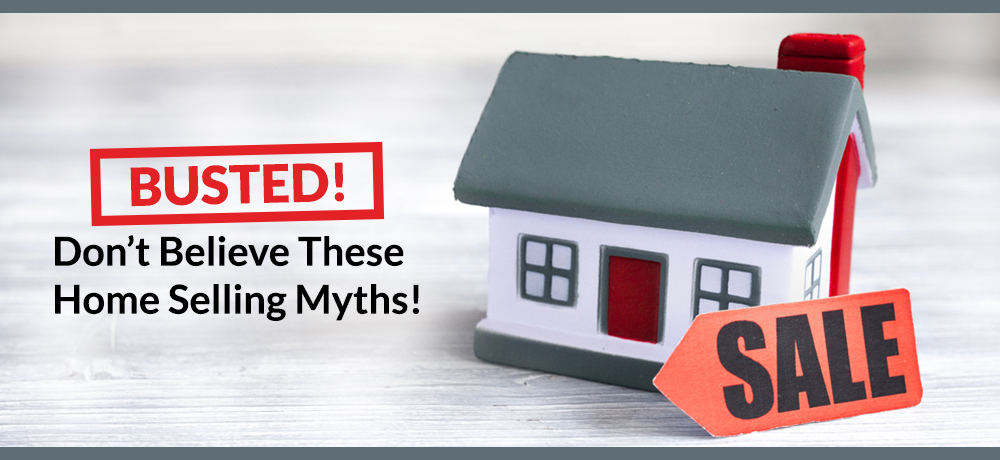 Busted! Don’t Believe These Home Selling Myths!