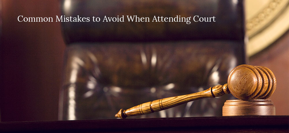 Common Mistakes to Avoid When Attending Court