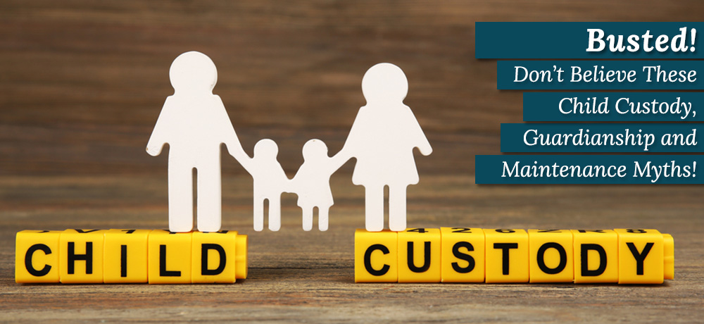 Busted! Don’t Believe These Child Custody, Guardianship and Maintenance Myths!