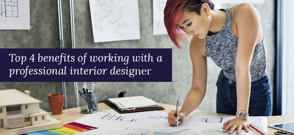  TOP 4 BENEFITS OF WORKING WITH A PROFESSIONAL INTERIOR DESIGNER