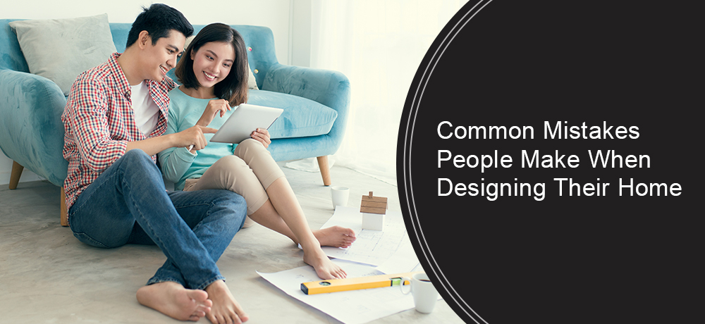 Common Mistakes People Make When Designing Their Home